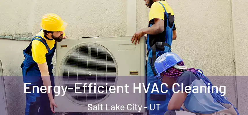  Energy-Efficient HVAC Cleaning Salt Lake City - UT
