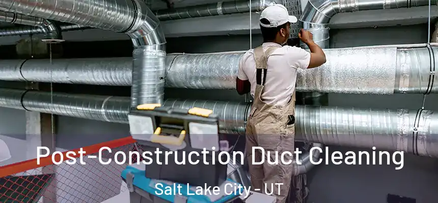  Post-Construction Duct Cleaning Salt Lake City - UT