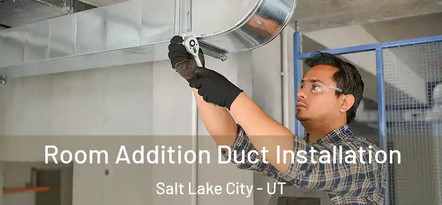 Room Addition Duct Installation Salt Lake City - UT